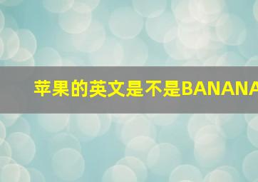 苹果的英文是不是BANANA