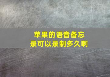 苹果的语音备忘录可以录制多久啊