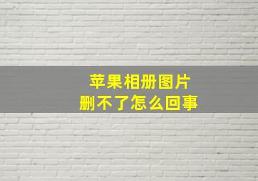 苹果相册图片删不了怎么回事