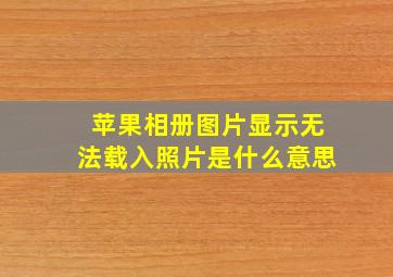 苹果相册图片显示无法载入照片是什么意思