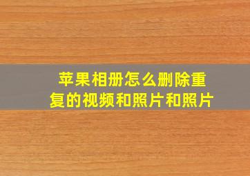 苹果相册怎么删除重复的视频和照片和照片