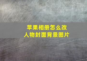 苹果相册怎么改人物封面背景图片