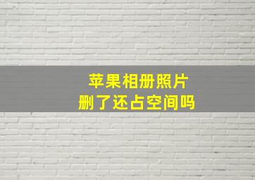 苹果相册照片删了还占空间吗