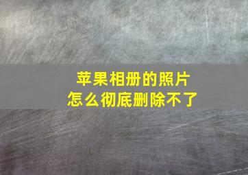 苹果相册的照片怎么彻底删除不了