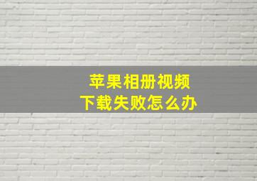 苹果相册视频下载失败怎么办