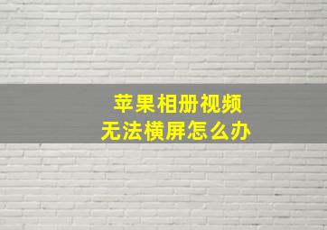 苹果相册视频无法横屏怎么办