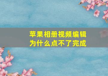 苹果相册视频编辑为什么点不了完成