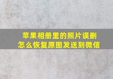 苹果相册里的照片误删怎么恢复原图发送到微信