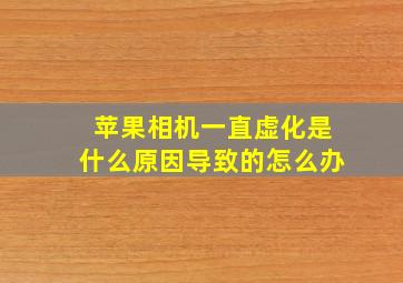 苹果相机一直虚化是什么原因导致的怎么办