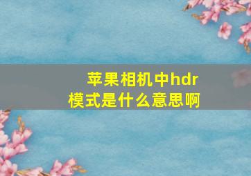 苹果相机中hdr模式是什么意思啊