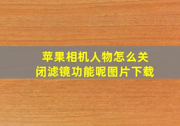 苹果相机人物怎么关闭滤镜功能呢图片下载