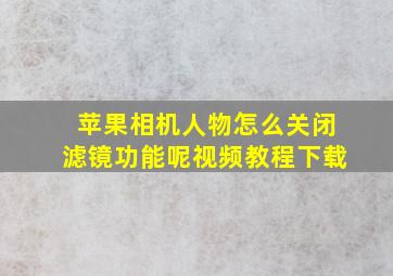 苹果相机人物怎么关闭滤镜功能呢视频教程下载