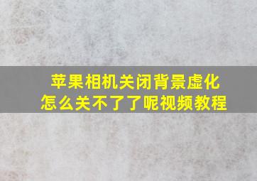 苹果相机关闭背景虚化怎么关不了了呢视频教程