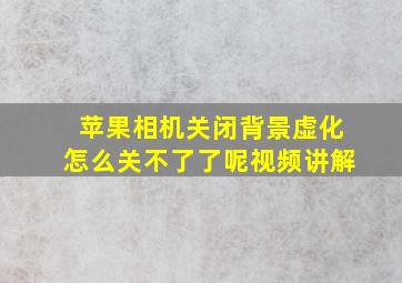 苹果相机关闭背景虚化怎么关不了了呢视频讲解