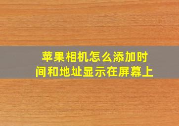 苹果相机怎么添加时间和地址显示在屏幕上