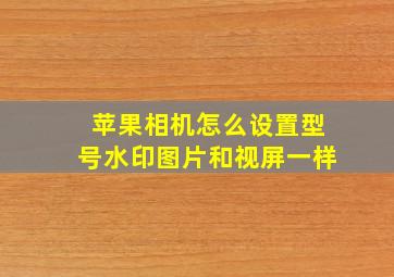 苹果相机怎么设置型号水印图片和视屏一样