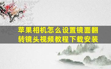 苹果相机怎么设置镜面翻转镜头视频教程下载安装