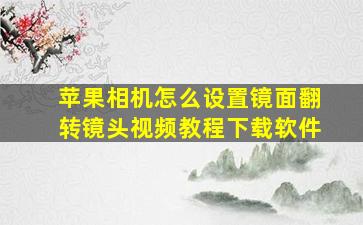 苹果相机怎么设置镜面翻转镜头视频教程下载软件