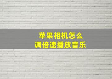 苹果相机怎么调倍速播放音乐