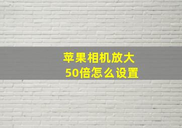 苹果相机放大50倍怎么设置