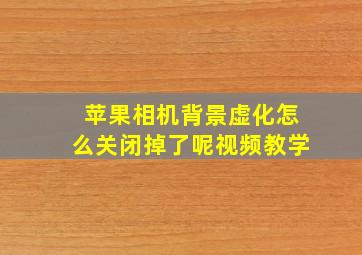 苹果相机背景虚化怎么关闭掉了呢视频教学