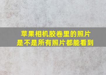 苹果相机胶卷里的照片是不是所有照片都能看到