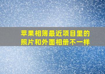 苹果相簿最近项目里的照片和外面相册不一样