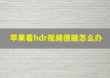 苹果看hdr视频很暗怎么办