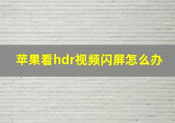 苹果看hdr视频闪屏怎么办