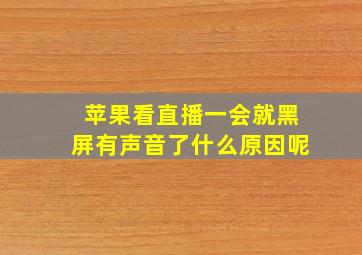 苹果看直播一会就黑屏有声音了什么原因呢