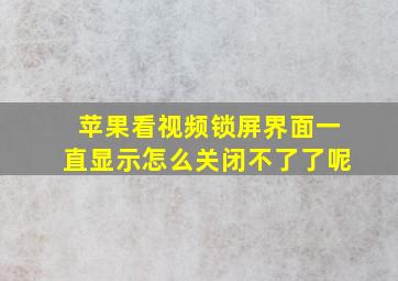 苹果看视频锁屏界面一直显示怎么关闭不了了呢