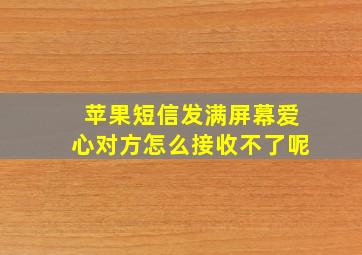 苹果短信发满屏幕爱心对方怎么接收不了呢