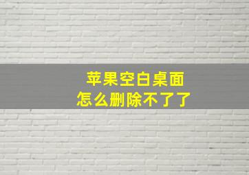 苹果空白桌面怎么删除不了了