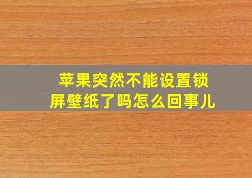 苹果突然不能设置锁屏壁纸了吗怎么回事儿