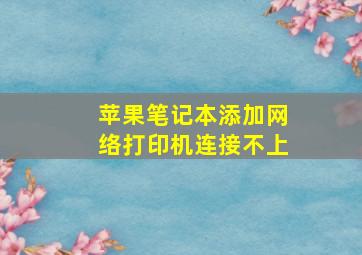 苹果笔记本添加网络打印机连接不上