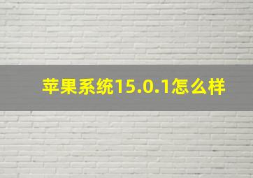 苹果系统15.0.1怎么样