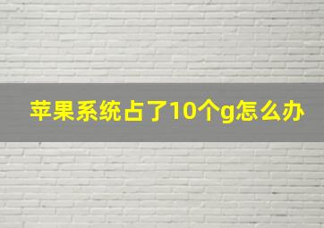 苹果系统占了10个g怎么办