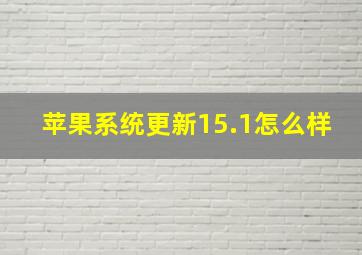 苹果系统更新15.1怎么样