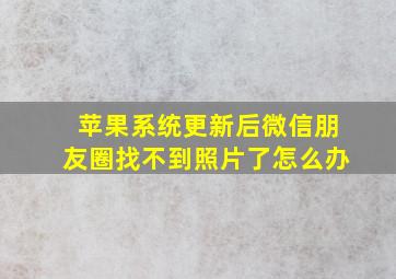 苹果系统更新后微信朋友圈找不到照片了怎么办