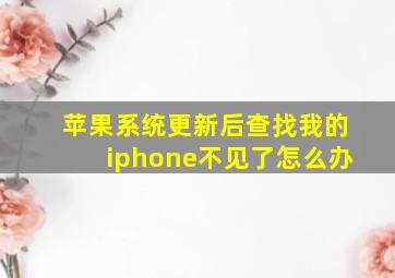 苹果系统更新后查找我的iphone不见了怎么办