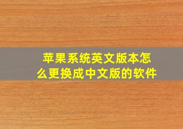 苹果系统英文版本怎么更换成中文版的软件