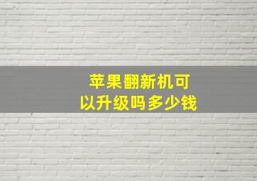 苹果翻新机可以升级吗多少钱