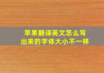 苹果翻译英文怎么写出来的字体大小不一样