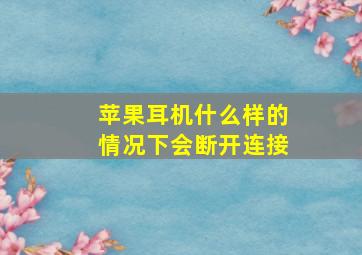 苹果耳机什么样的情况下会断开连接