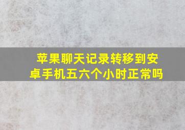 苹果聊天记录转移到安卓手机五六个小时正常吗