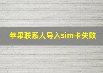 苹果联系人导入sim卡失败