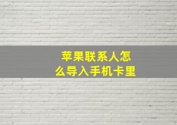 苹果联系人怎么导入手机卡里