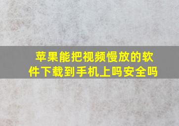 苹果能把视频慢放的软件下载到手机上吗安全吗