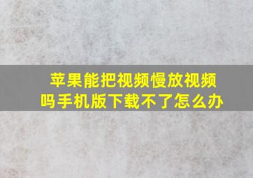 苹果能把视频慢放视频吗手机版下载不了怎么办