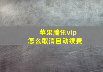 苹果腾讯vip怎么取消自动续费